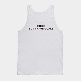 Tired. But I have goals Tank Top
